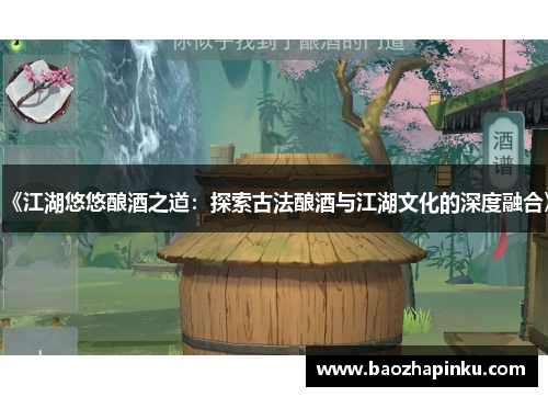 《江湖悠悠酿酒之道：探索古法酿酒与江湖文化的深度融合》