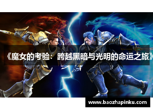 《魔女的考验:跨越黑暗与光明的命运之旅》 《魔女的考验:跨越黑暗与光明的命运之旅》