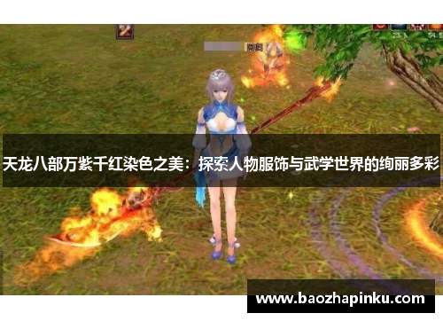 天龙八部万紫千红染色之美：探索人物服饰与武学世界的绚丽多彩