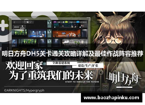 明日方舟DH5关卡通关攻略详解及最佳作战阵容推荐 明日方舟DH5关卡通关攻略详解及最佳作战阵容推荐