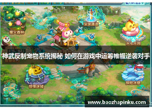 神武反制宠物系统揭秘 如何在游戏中运筹帷幄逆袭对手